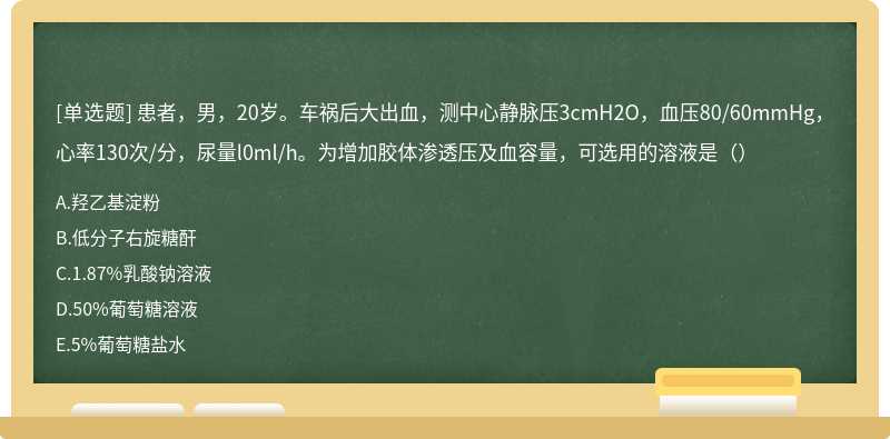 患者，男，20岁。车祸后大出血，测中心静脉压3cmH2O，血压80/60mmHg，心率130次/分，尿量l0ml/h。为增加胶体渗透压及血容量，可选用的溶液是（）