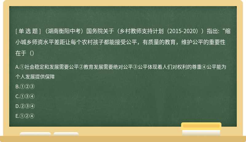 （湖南衡阳中考）国务院关于（乡村教师支持计划（2015-2020））指出:“缩小城乡师资水平差距让每个农村孩子都能接受公平，有质量的教育，维护公平的重要性在于（）