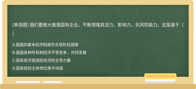 我们要做大做强国有企业，不断增强其活力、影响力。抗风险能力。这是基于（）