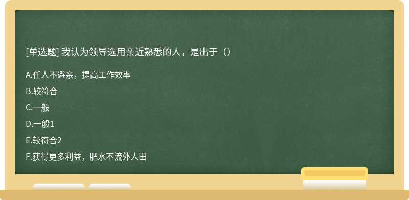 我认为领导选用亲近熟悉的人，是出于（）