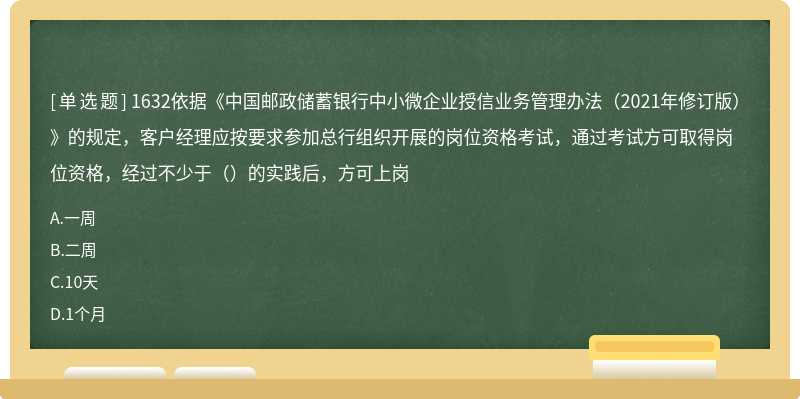 1632依据《中国邮政储蓄银行中小微企业授信业务管理办法（2021年修订版）》的规定，客户经理应按要求参加总行组织开展的岗位资格考试，通过考试方可取得岗位资格，经过不少于（）的实践后，方可上岗