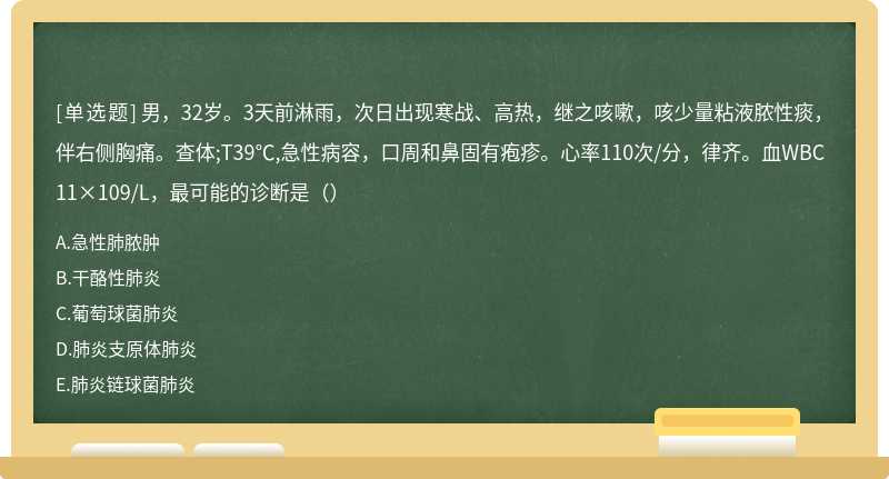 男，32岁。3天前淋雨，次日出现寒战、高热，继之咳嗽，咳少量粘液脓性痰，伴右侧胸痛。查体;T39℃,急性病容，口周和鼻固有疱疹。心率110次/分，律齐。血WBC11×109/L，最可能的诊断是（）