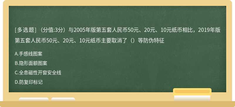 （分值:3分）与2005年版第五套人民币50元、20元、10元纸币相比，2019年版第五套人民币50元、20元、10元纸币主要取消了（）等防伪特征