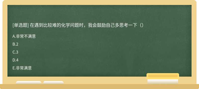 在遇到比较难的化学问题时，我会鼓励自己多思考一下（）