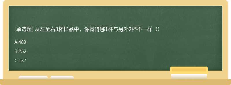 从左至右3杯样品中，你觉得哪1杯与另外2杯不一样（）