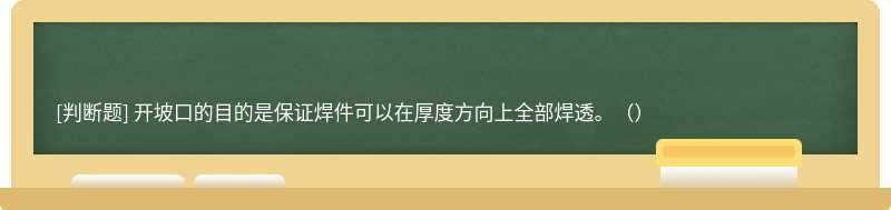 開坡口的目的是保證焊件可以在厚度方向上全部焊透。（）