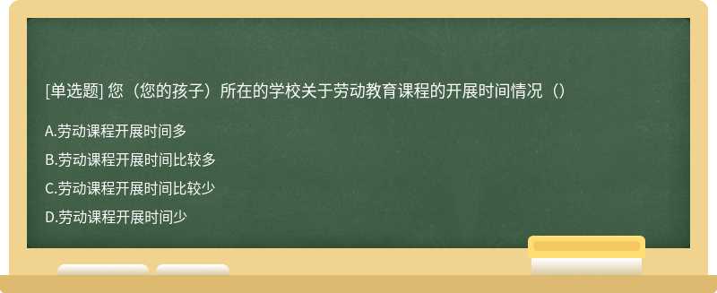 您（您的孩子）所在的学校关于劳动教育课程的开展时间情况（）