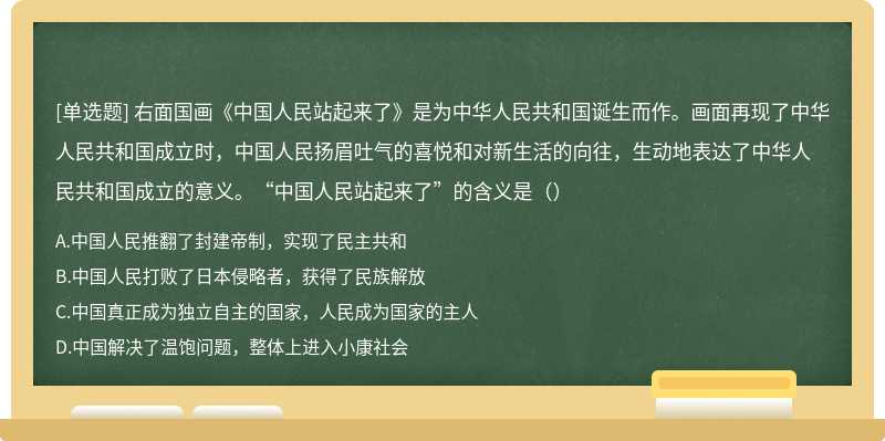 右面国画《中国人民站起来了》是为中华人民共和国诞生而作。画面再现了中华人民共和国成立时，中国人民扬眉吐气的喜悦和对新生活的向往，生动地表达了中华人民共和国成立的意义。“中国人民站起来了”的含义是（）