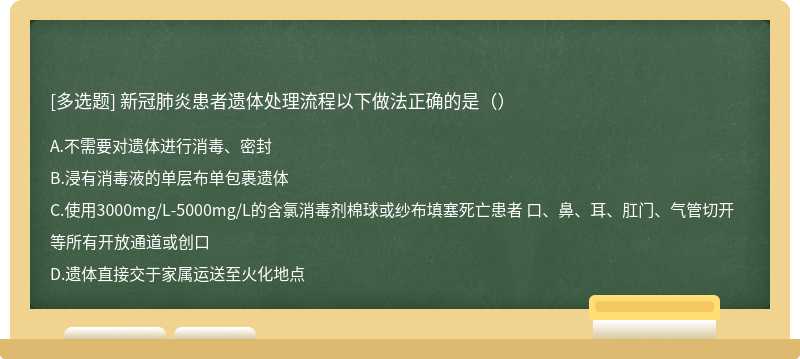 新冠肺炎患者遗体处理流程以下做法正确的是（）