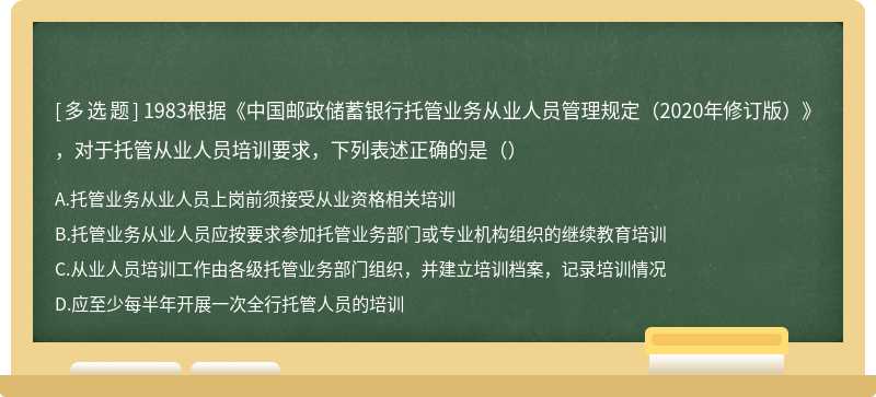 1983根据《中国邮政储蓄银行托管业务从业人员管理规定（2020年修订版）》，对于托管从业人员培训要求，下列表述正确的是（）