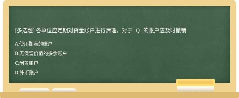 各单位应定期对资金账户进行清理，对于（）的账户应及时撤销