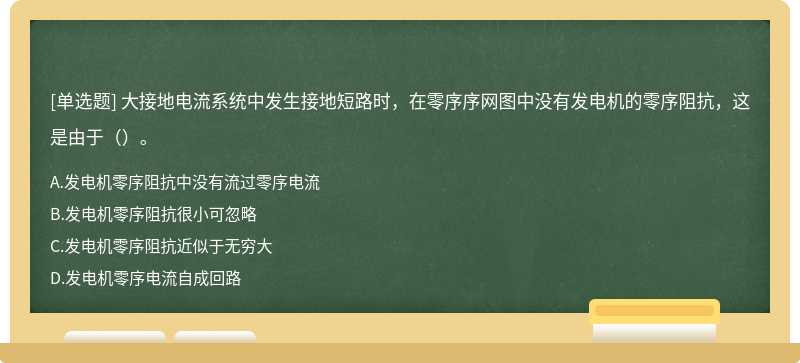 大接地电流系统中发生接地短路时，在零序序网图中没有发电机的零序阻抗，这是由于（）。