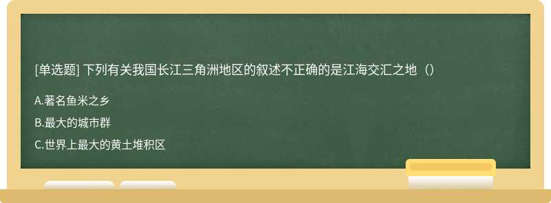 下列有关我国长江三角洲地区的叙述不正确的是江海交汇之地（）