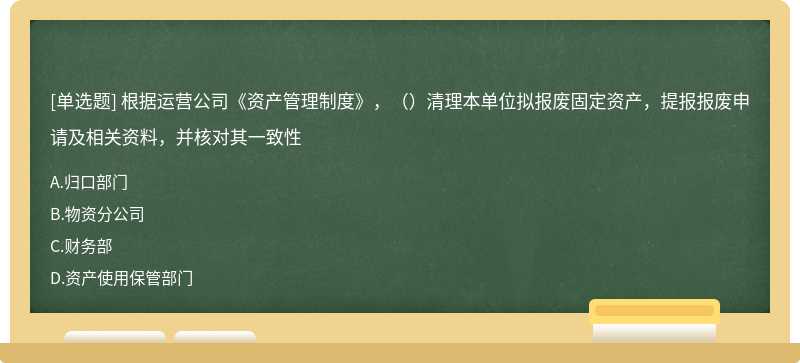 根据运营公司《资产管理制度》，（）清理本单位拟报废固定资产，提报报废申请及相关资料，并核对其一致性