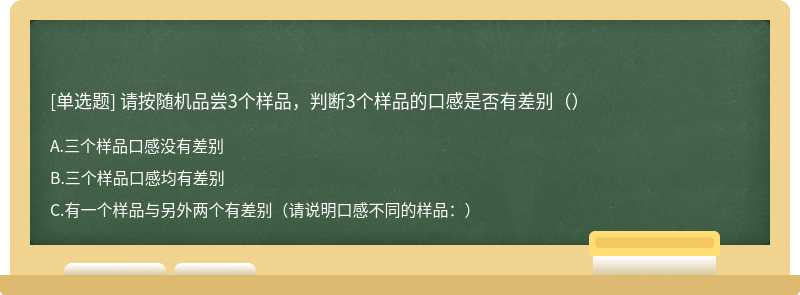 请按随机品尝3个样品，判断3个样品的口感是否有差别（）