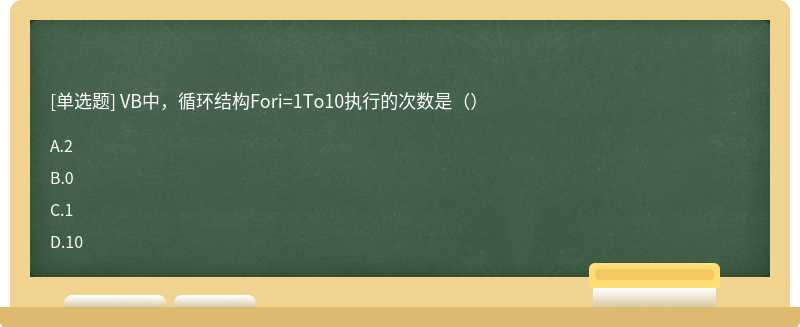 VB中，循环结构Fori=1To10执行的次数是（）