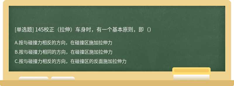 145校正（拉伸）车身时，有一个基本原则，即（）