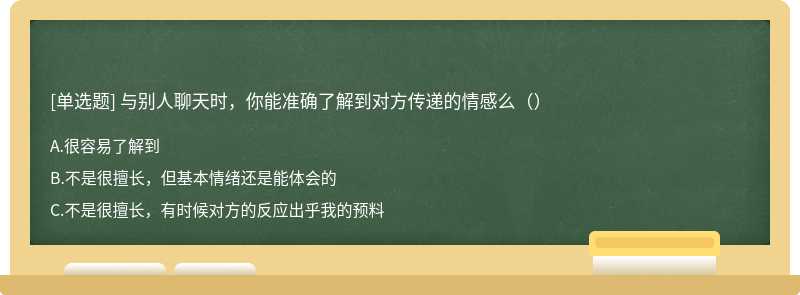 与别人聊天时，你能准确了解到对方传递的情感么（）