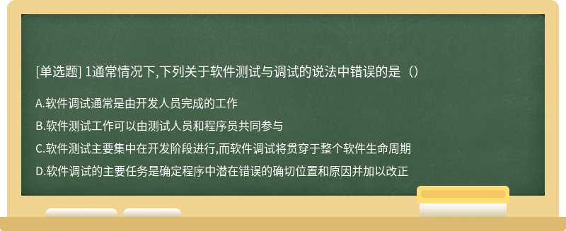 1通常情况下,下列关于软件测试与调试的说法中错误的是（）