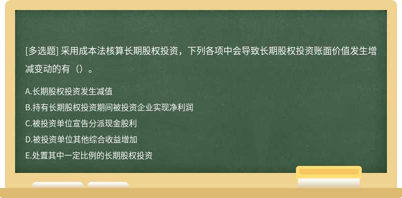 采用成本法核算长期股权投资，下列各项中会导致长期股权投资账面价值发生增减变动的有（）。