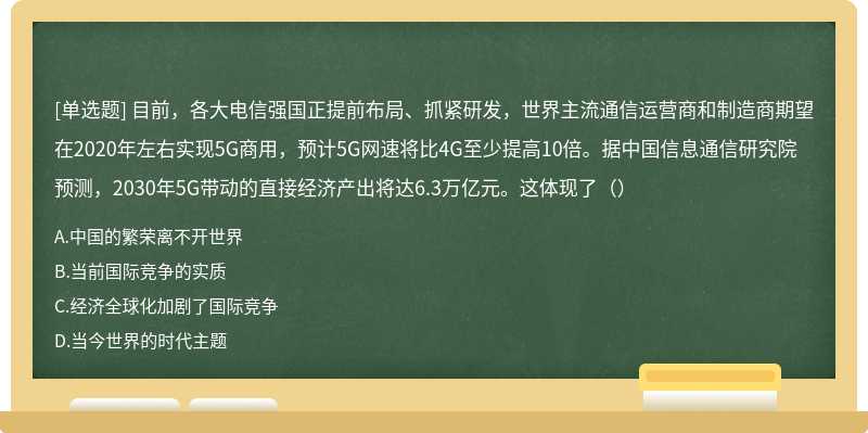 目前，各大电信强国正提前布局、抓紧研发，世界主流通信运营商和制造商期望在2020年左右实现5G商用，预计5G网速将比4G至少提高10倍。据中国信息通信研究院预测，2030年5G带动的直接经济产出将达6.3万亿元。这体现了（）