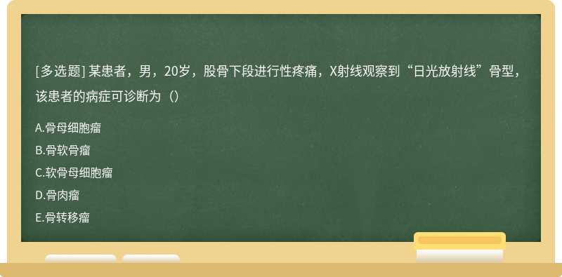 某患者，男，20岁，股骨下段进行性疼痛，X射线观察到“日光放射线”骨型，该患者的病症可诊断为（）