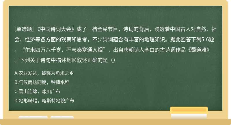 《中国诗词大会》成了一档全民节目，诗词的背后，浸透着中国古人对自然、社会、经济等各方面的观察和思考，不少诗词蕴含有丰富的地理知识。据此回答下列5-6题。“尔来四万八千岁，不与秦塞通人烟”，出自唐朝诗人李白的古诗词作品《蜀道难》。下列关于诗句中描述地区叙述正确的是（）