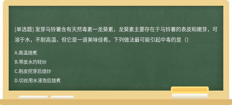 发芽马铃薯含有天然毒素一龙葵素，龙葵素主要存在于马铃薯的表皮和嫩芽，可溶于水，不耐高温，但它是一道美味佳肴。下列做法最可能引起中毒的是（）