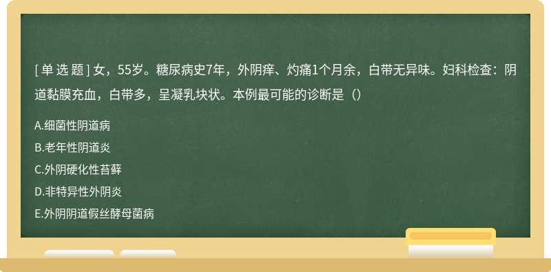 女，55岁。糖尿病史7年，外阴痒、灼痛1个月余，白带无异味。妇科检查：阴道黏膜充血，白带多，呈凝乳块状。本例最可能的诊断是（）