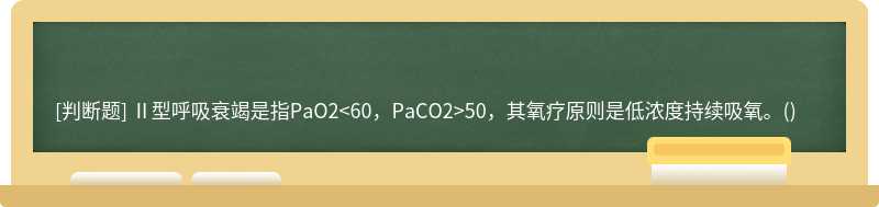 Ⅱ型呼吸衰竭是指PaO250，其氧疗原则是低浓度持续吸氧。()