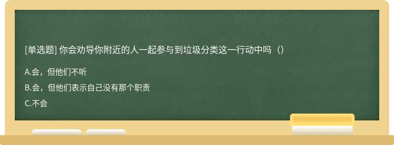 你会劝导你附近的人一起参与到垃圾分类这一行动中吗（）