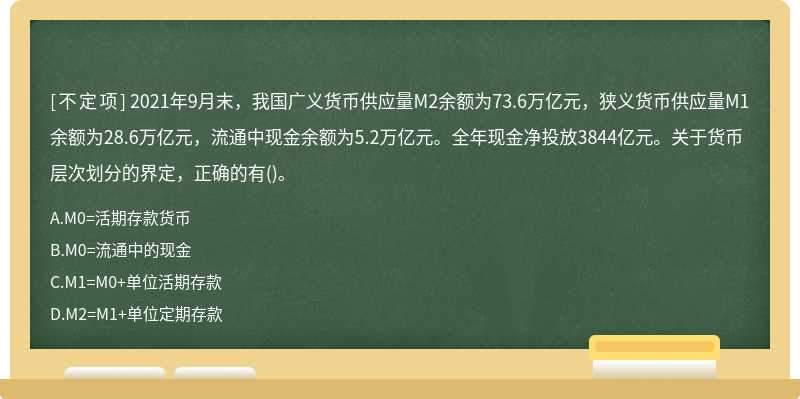 2021年9月末，我国广义货币供应量M2余额为73.6万亿元，狭义货币供应量M1余额为28.6万亿元，流通中现金余额为5.2万亿元。全年现金净投放3844亿元。关于货币层次划分的界定，正确的有()。