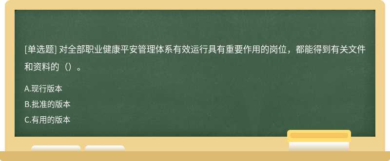 对全部职业健康平安管理体系有效运行具有重要作用的岗位，都能得到有关文件和资料的（）。