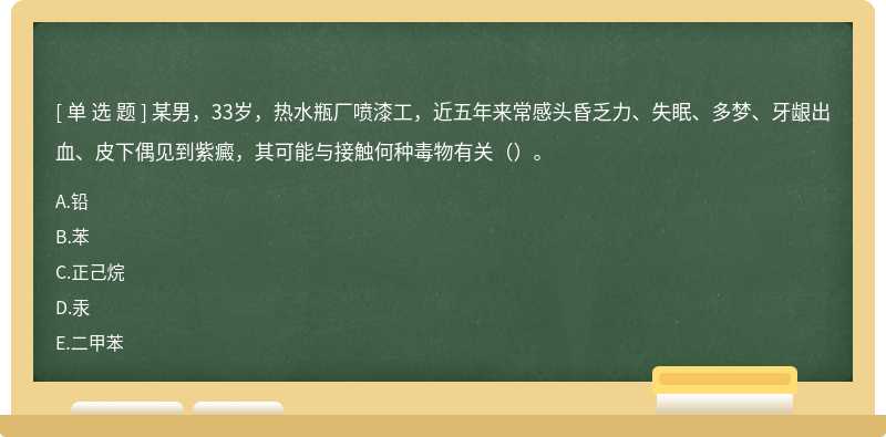 某男，33岁，热水瓶厂喷漆工，近五年来常感头昏乏力、失眠、多梦、牙龈出血、皮下偶见到紫癜，其可能与接触何种毒物有关（）。