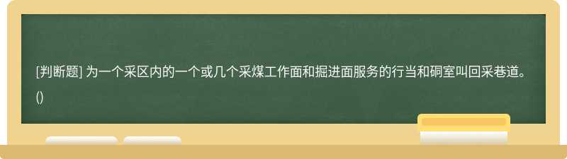 为一个采区内的一个或几个采煤工作面和掘进面服务的行当和硐室叫回采巷道。()