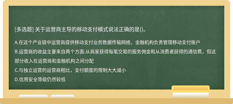 关于运营商主导的移动支付模式说法正确的是（)。 A.在这个产业链中运营商提供移动支付业务数