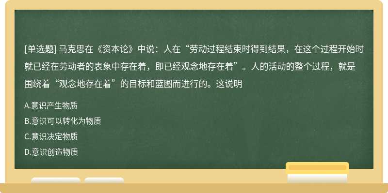 马克思在《资本论》中说：人在“劳动过程结束时得到结果，在这个过程开始时就已经在劳动者的表象中