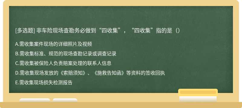 非车险现场查勘务必做到“四收集”，“四收集”指的是（）