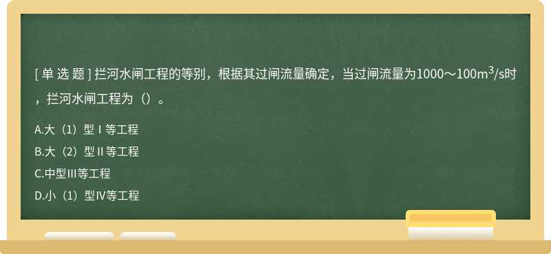 拦河水闸工程的等别，根据其过闸流量确定，当过闸流量为1000～100m3/s时，拦河水闸工程为（）。