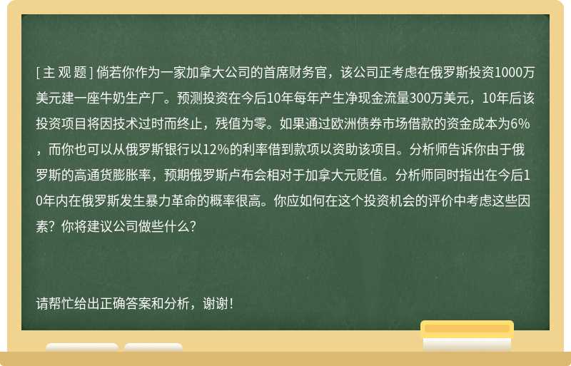 倘若你作为一家加拿大公司的首席财务官，该公司正考虑在俄罗斯投资1000万美元建一座牛奶生产厂。预