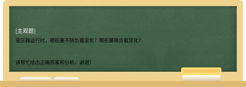 变压器运行时，哪些量不随负载变化？哪些量随负载变化？