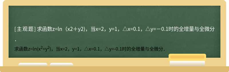求函數z=ln（x2＋y2)，當x=2，y=1，△x=0.1，△y=－0.1時的全增量與全微分．