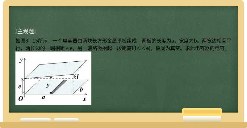 如图8—15所示，一个电容器由两块长方形金属平板组成，两板的长度为a，宽度为b。两宽边相互平行，两长边的一端相
