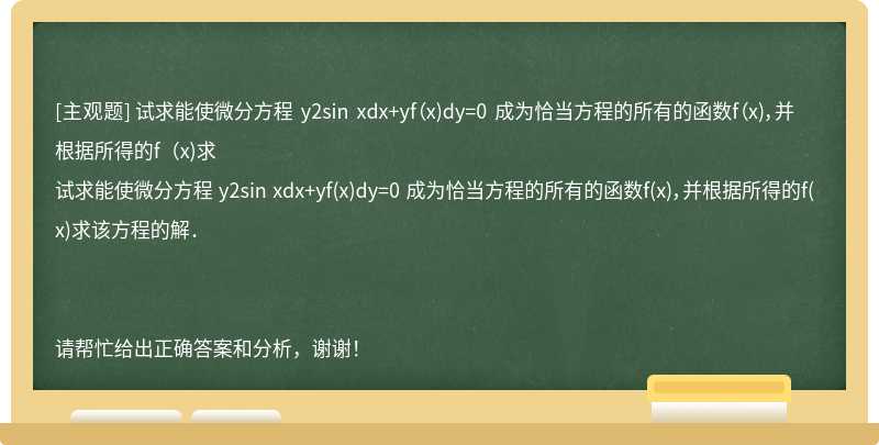 试求能使微分方程 y2sin xdx+yf（x)dy=0 成为恰当方程的所有的函数f（x)，并根据所得的f（x)求