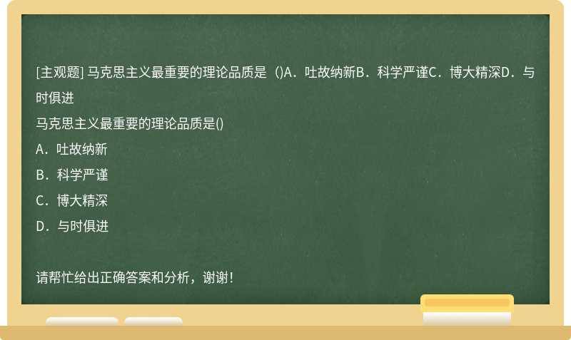 马克思主义最重要的理论品质是（)A．吐故纳新B．科学严谨C．博大精深D．与时俱进