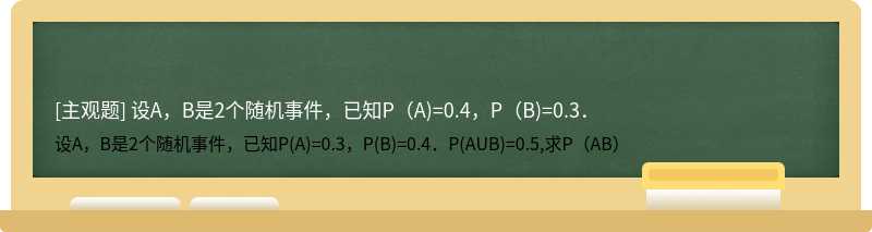设A，B是2个随机事件，已知P（A)=0.4，P（B)=0.3．
