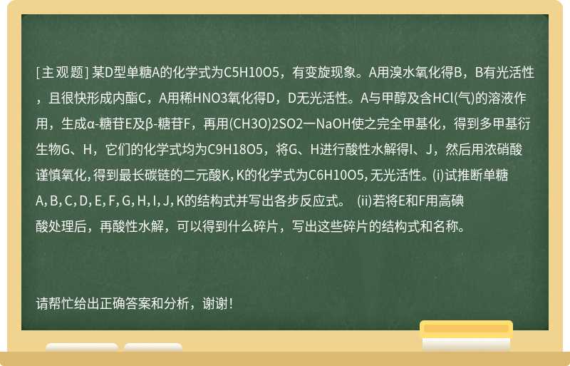 某D型单糖A的化学式为C5H10O5，有变旋现象。A用溴水氧化得B，B有光活性，且很快形成内酯C，A用稀HNO3