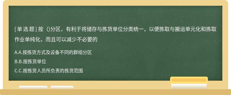 按（)分区，有利于将储存与拣货单位分类统一，以便拣取与搬运单元化和拣取作业单纯化，而且可以减少不必要的