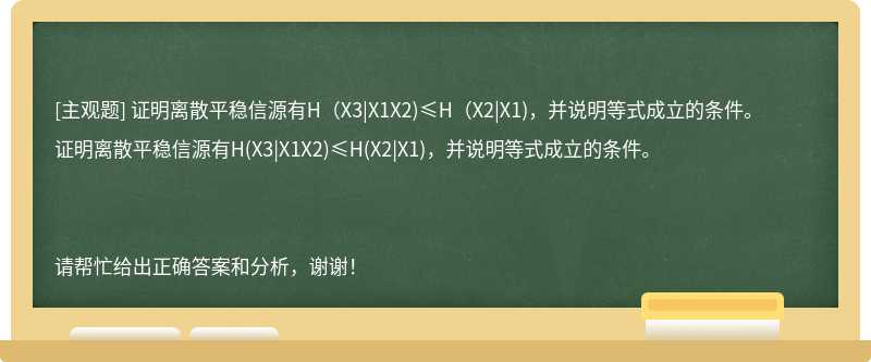 证明离散平稳信源有H（X3|X1X2)≤H（X2|X1)，并说明等式成立的条件。