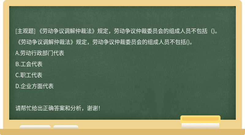 《劳动争议调解仲裁法》规定，劳动争议仲裁委员会的组成人员不包括（)。